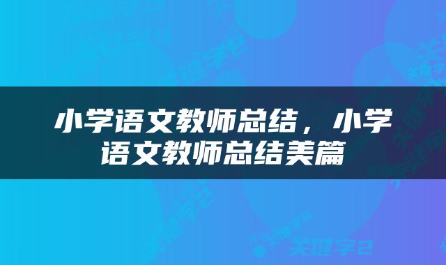 小学语文教师总结，小学语文教师总结美篇