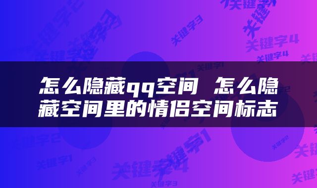 怎么隐藏qq空间 怎么隐藏空间里的情侣空间标志