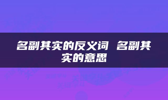 名副其实的反义词 名副其实的意思