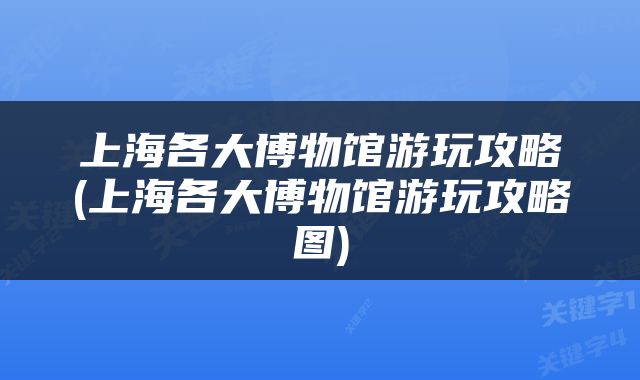 上海各大博物馆游玩攻略(上海各大博物馆游玩攻略图)