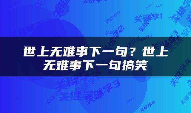 世上无难事下一句？世上无难事下一句搞笑