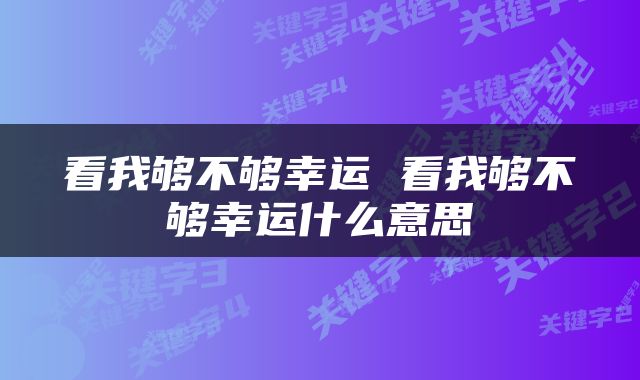 看我够不够幸运 看我够不够幸运什么意思