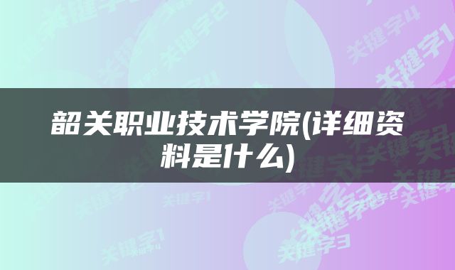 韶关职业技术学院(详细资料是什么)
