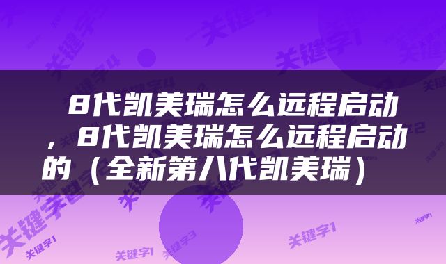  8代凯美瑞怎么远程启动，8代凯美瑞怎么远程启动的（全新第八代凯美瑞） 