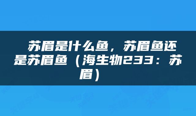  苏眉是什么鱼，苏眉鱼还是苏眉鱼（海生物233：苏眉） 