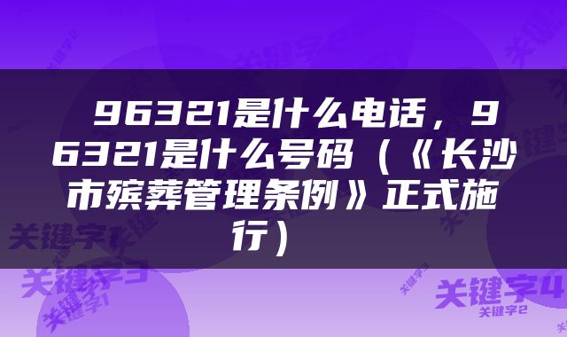  96321是什么电话，96321是什么号码（《长沙市殡葬管理条例》正式施行） 