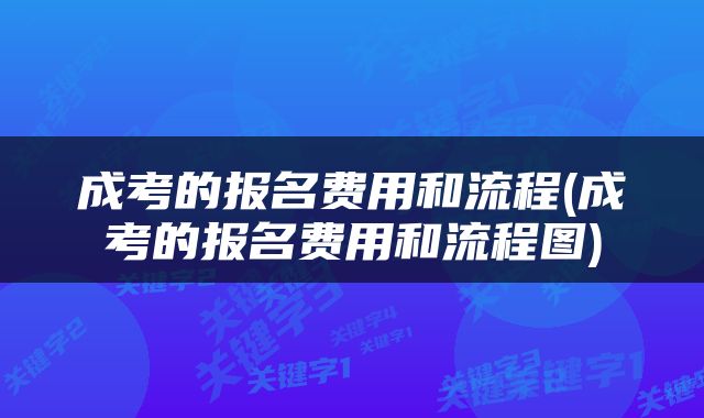成考的报名费用和流程(成考的报名费用和流程图)
