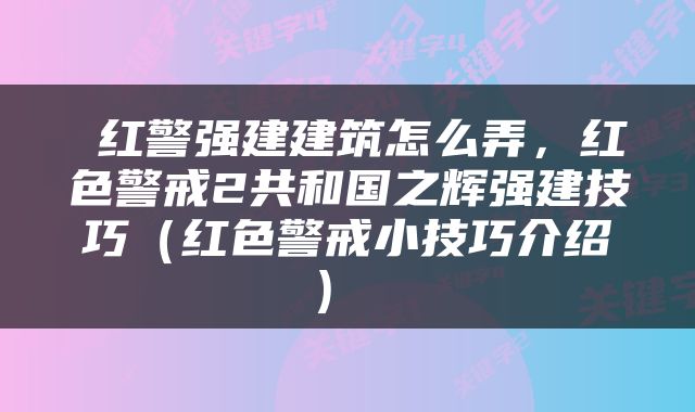  红警强建建筑怎么弄，红色警戒2共和国之辉强建技巧（红色警戒小技巧介绍） 