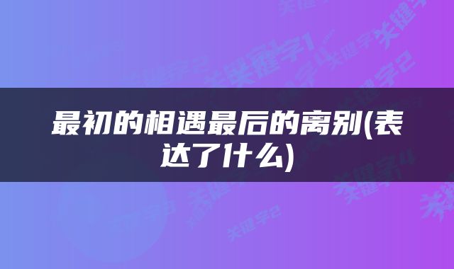 最初的相遇最后的离别(表达了什么)