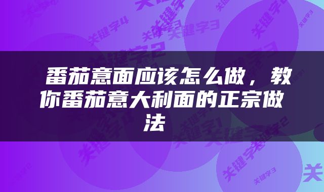  番茄意面应该怎么做，教你番茄意大利面的正宗做法 