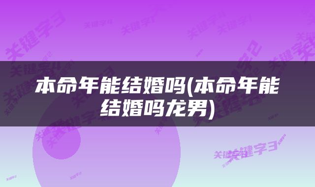 本命年能结婚吗(本命年能结婚吗龙男)