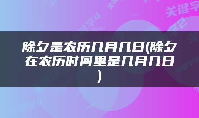 除夕是农历几月几日(除夕在农历时间里是几月几日)