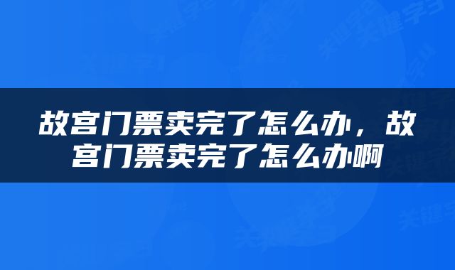 故宫门票卖完了怎么办，故宫门票卖完了怎么办啊