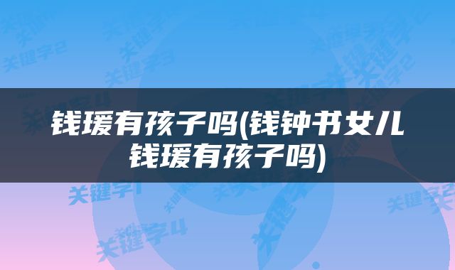 钱瑗有孩子吗(钱钟书女儿钱瑗有孩子吗)