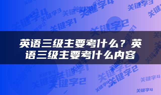 英语三级主要考什么？英语三级主要考什么内容