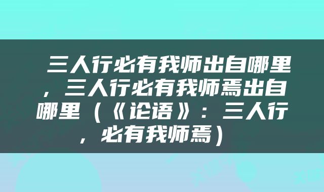 三人行必有我师出自哪里，三人行必有我师焉出自哪里（《论语》：三人行，必有我师焉） 