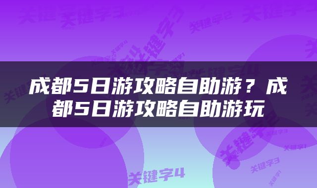 成都5日游攻略自助游？成都5日游攻略自助游玩