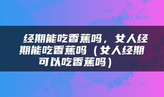  经期能吃香蕉吗，女人经期能吃香蕉吗（女人经期可以吃香蕉吗） 
