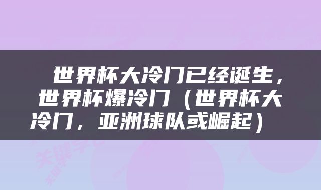  世界杯大冷门已经诞生，世界杯爆冷门（世界杯大冷门，亚洲球队或崛起） 