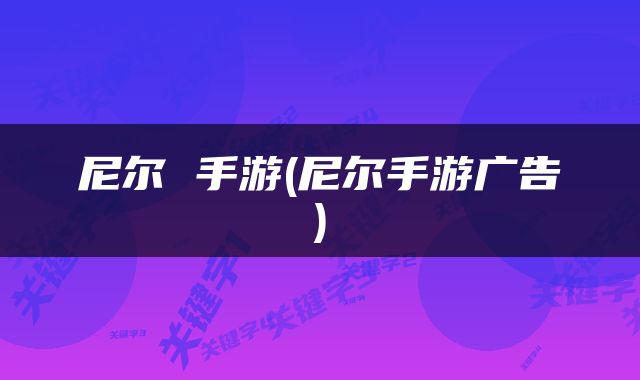 尼尔 手游(尼尔手游广告)