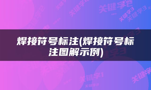 焊接符号标注(焊接符号标注图解示例)