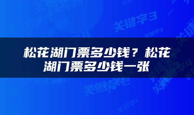 松花湖门票多少钱？松花湖门票多少钱一张