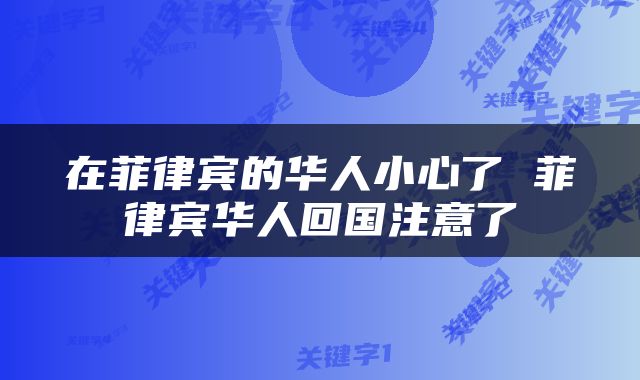 在菲律宾的华人小心了 菲律宾华人回国注意了