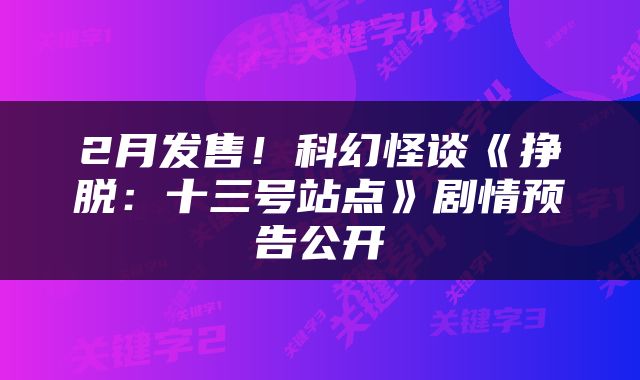 2月发售！科幻怪谈《挣脱：十三号站点》剧情预告公开