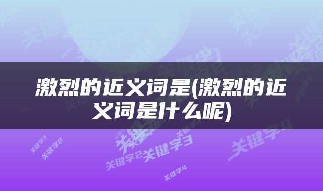 激烈的近义词是(激烈的近义词是什么呢)