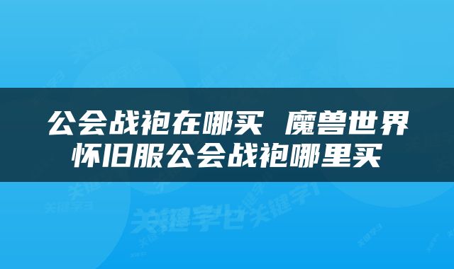 公会战袍在哪买 魔兽世界怀旧服公会战袍哪里买