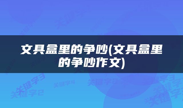 文具盒里的争吵(文具盒里的争吵作文)