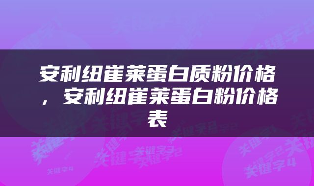 安利纽崔莱蛋白质粉价格，安利纽崔莱蛋白粉价格表