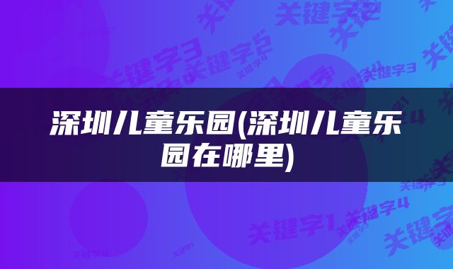 深圳儿童乐园(深圳儿童乐园在哪里)