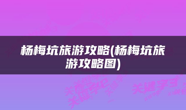 杨梅坑旅游攻略(杨梅坑旅游攻略图)