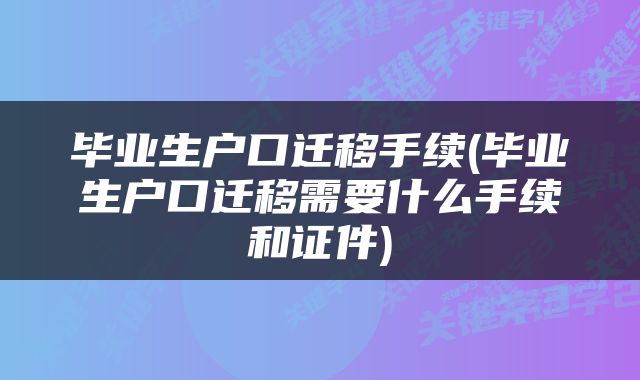 毕业生户口迁移手续(毕业生户口迁移需要什么手续和证件)