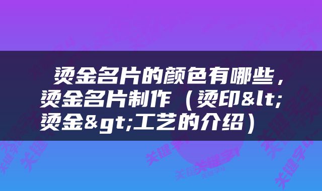  烫金名片的颜色有哪些，烫金名片制作（烫印<烫金>工艺的介绍） 