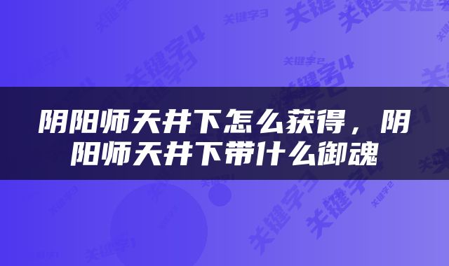 阴阳师天井下怎么获得，阴阳师天井下带什么御魂