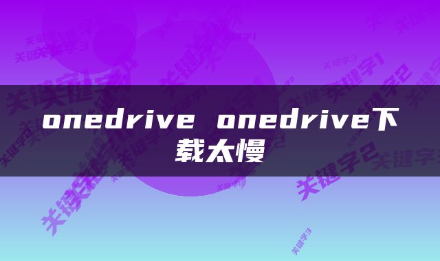 onedrive onedrive下载太慢