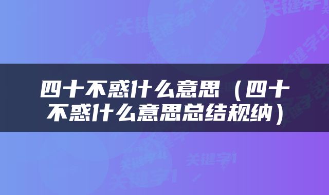 四十不惑什么意思（四十不惑什么意思总结规纳）