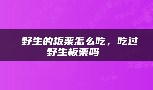  野生的板栗怎么吃，吃过野生板栗吗 