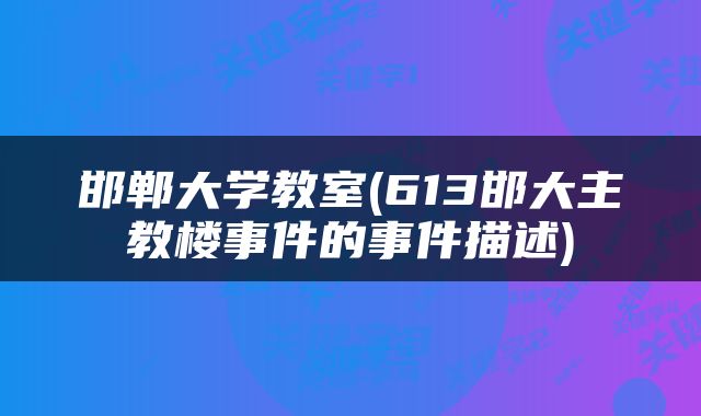 邯郸大学教室(613邯大主教楼事件的事件描述)