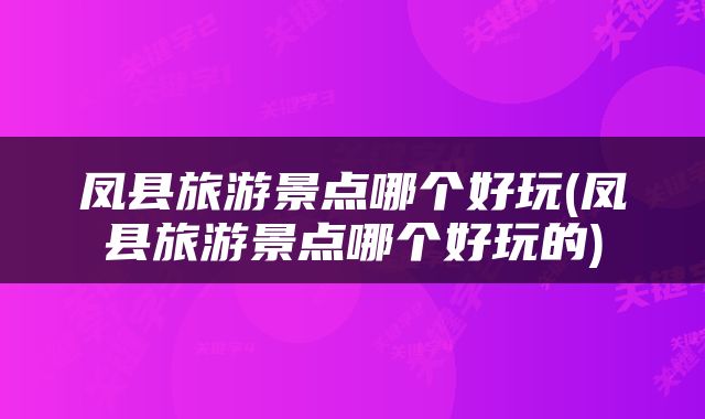 凤县旅游景点哪个好玩(凤县旅游景点哪个好玩的)