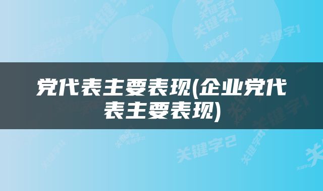 党代表主要表现(企业党代表主要表现)
