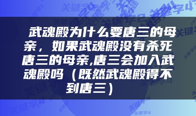  武魂殿为什么要唐三的母亲，如果武魂殿没有杀死唐三的母亲,唐三会加入武魂殿吗（既然武魂殿得不到唐三） 