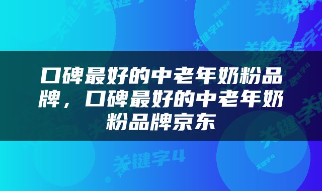 口碑最好的中老年奶粉品牌，口碑最好的中老年奶粉品牌京东
