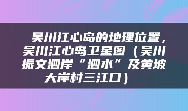  吴川江心岛的地理位置，吴川江心岛卫星图（吴川振文泗岸“泗水”及黄坡大岸村三江口） 