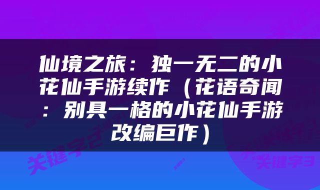 仙境之旅：独一无二的小花仙手游续作（花语奇闻：别具一格的小花仙手游改编巨作）