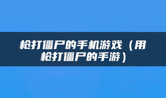 枪打僵尸的手机游戏（用枪打僵尸的手游）