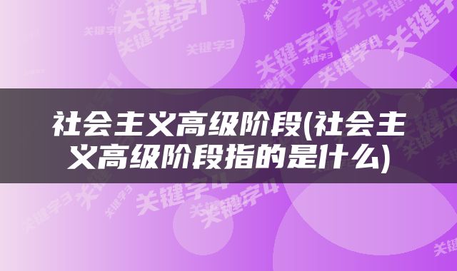 社会主义高级阶段(社会主义高级阶段指的是什么)