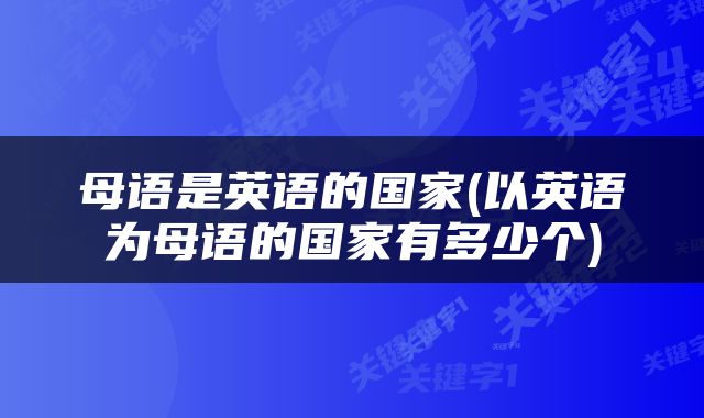 母语是英语的国家(以英语为母语的国家有多少个)